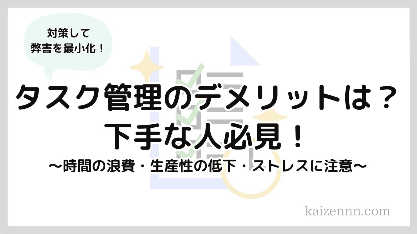 タスク管理のデメリットは？下手な人必見！注意すべきポイントを徹底解説